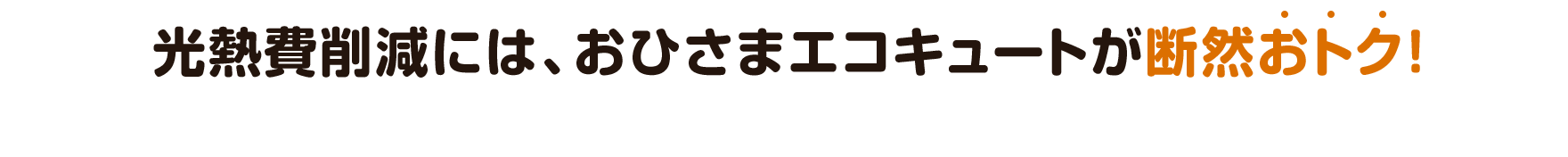 光熱費削減には、おひさまエコキュートが断然おトク！